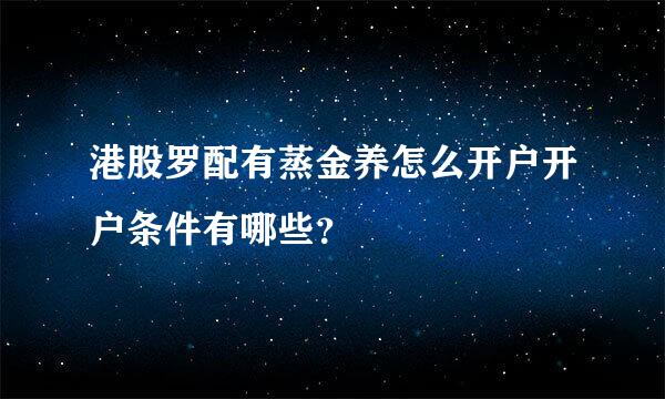 港股罗配有蒸金养怎么开户开户条件有哪些？