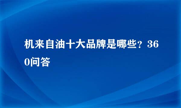 机来自油十大品牌是哪些？360问答