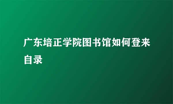 广东培正学院图书馆如何登来自录