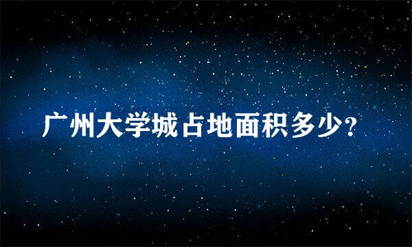 广州大学城占地面积多少？