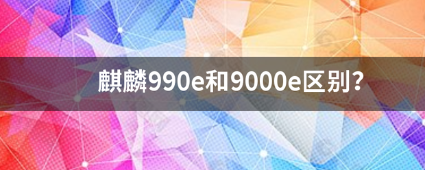 麒麟990e和9000e区别？