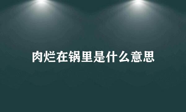 肉烂在锅里是什么意思