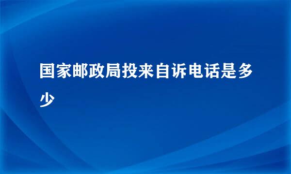 国家邮政局投来自诉电话是多少