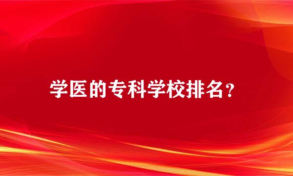 学医的专科学校排名？