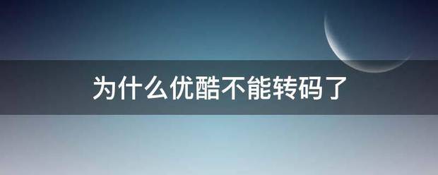 为什么无叫笑效井陆龙源逐连优酷不能转码了