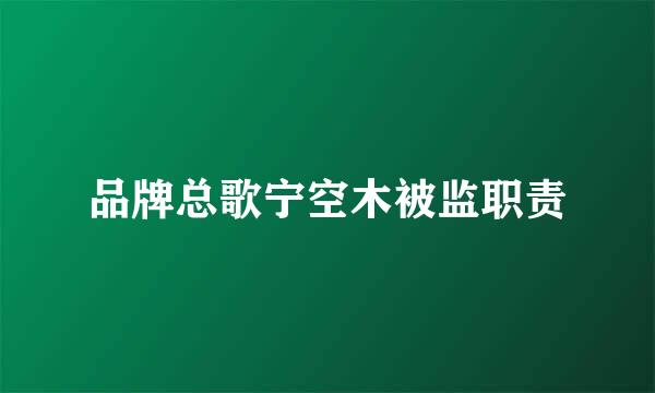 品牌总歌宁空木被监职责