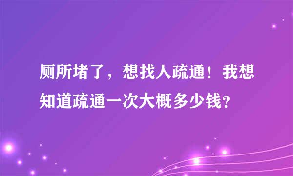 厕所堵了，想找人疏通！我想知道疏通一次大概多少钱？