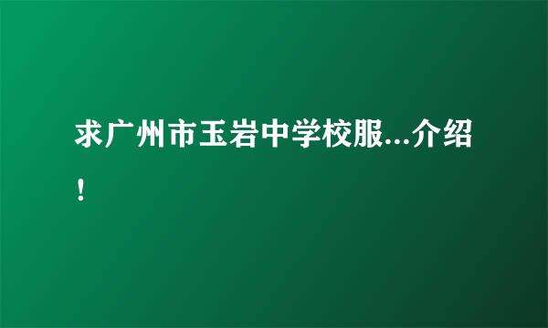 求广州市玉岩中学校服...介绍！