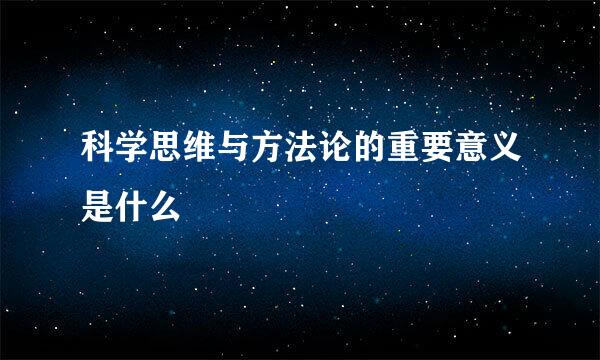 科学思维与方法论的重要意义是什么