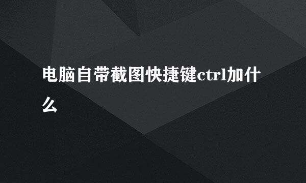 电脑自带截图快捷键ctrl加什么