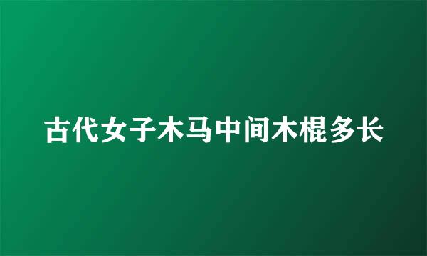 古代女子木马中间木棍多长