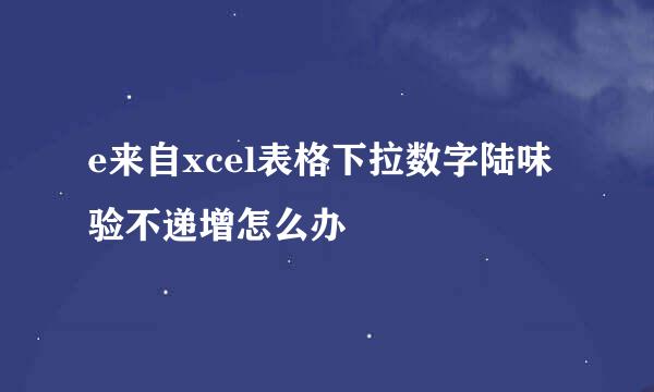 e来自xcel表格下拉数字陆味验不递增怎么办