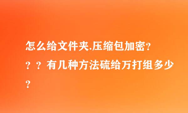 怎么给文件夹.压缩包加密？？？有几种方法硫给万打组多少？