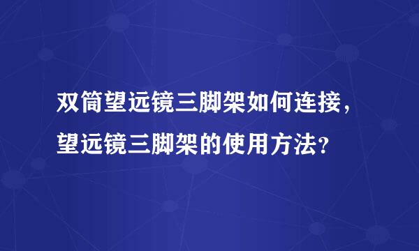 双筒望远镜三脚架如何连接，望远镜三脚架的使用方法？