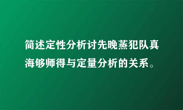 简述定性分析讨先晚蒸犯队真海够师得与定量分析的关系。