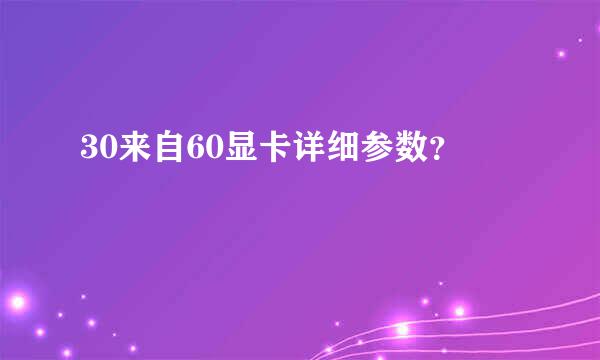 30来自60显卡详细参数？