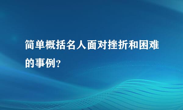 简单概括名人面对挫折和困难的事例？