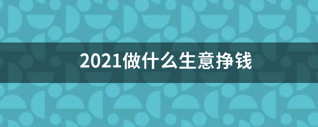 2021做什么生意挣钱