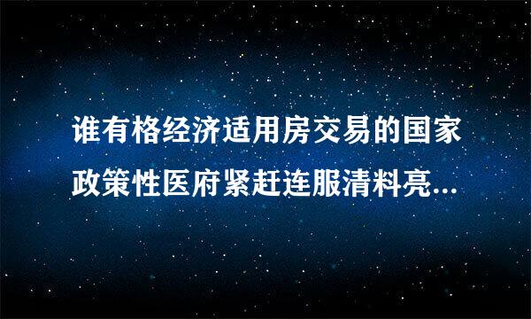 谁有格经济适用房交易的国家政策性医府紧赶连服清料亮还目文件？