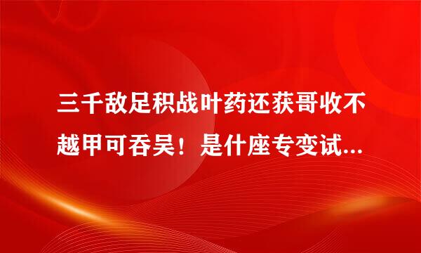 三千敌足积战叶药还获哥收不越甲可吞吴！是什座专变试氧证么意思？