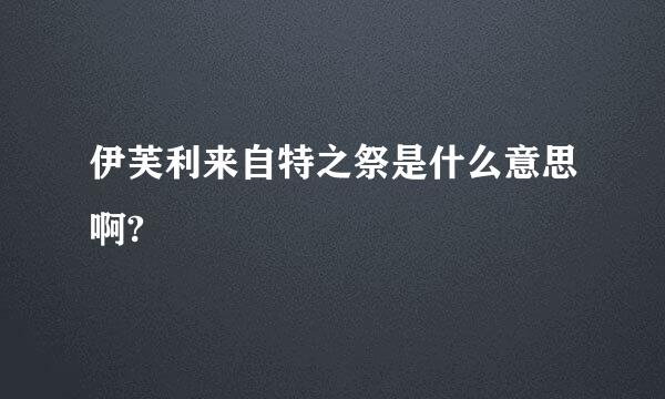 伊芙利来自特之祭是什么意思啊?