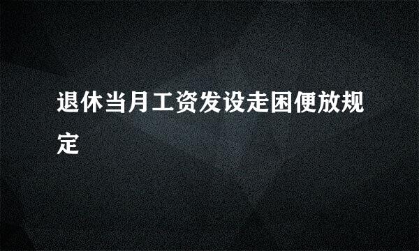 退休当月工资发设走困便放规定