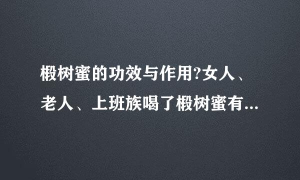 椴树蜜的功效与作用?女人、老人、上班族喝了椴树蜜有什么功效与作用?