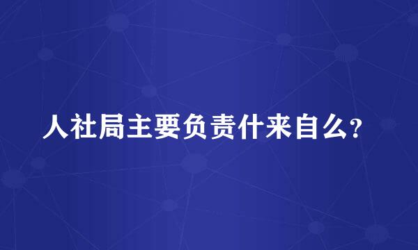 人社局主要负责什来自么？