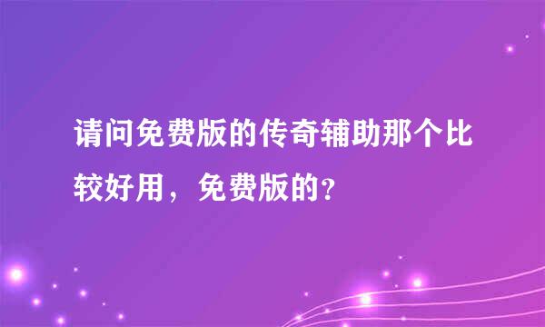 请问免费版的传奇辅助那个比较好用，免费版的？