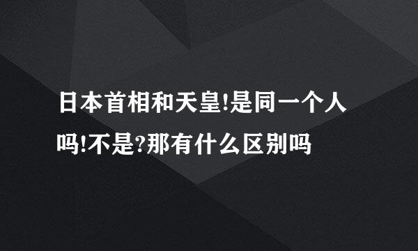 日本首相和天皇!是同一个人吗!不是?那有什么区别吗