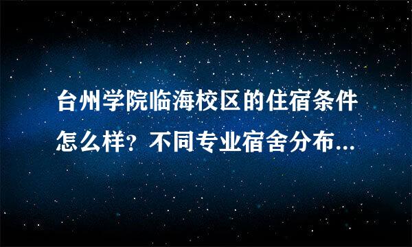 台州学院临海校区的住宿条件怎么样？不同专业宿舍分布，{小学教育类的宿舍}希望定文项步学姐，学长们详细点，谢谢来自