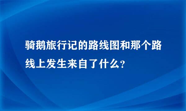 骑鹅旅行记的路线图和那个路线上发生来自了什么？