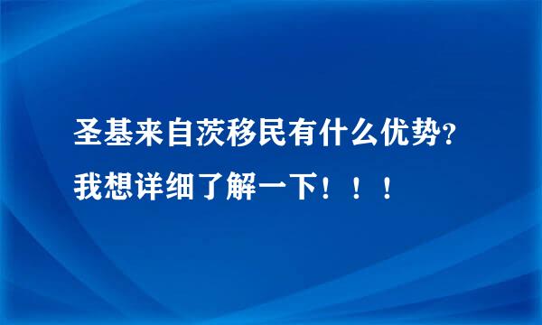 圣基来自茨移民有什么优势？我想详细了解一下！！！