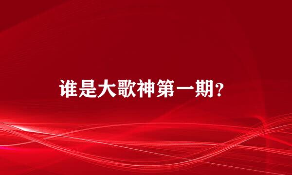 谁是大歌神第一期？