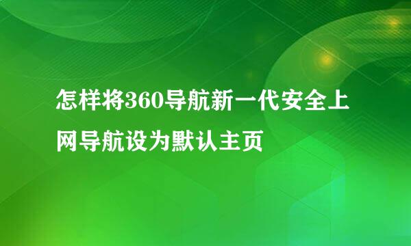 怎样将360导航新一代安全上网导航设为默认主页