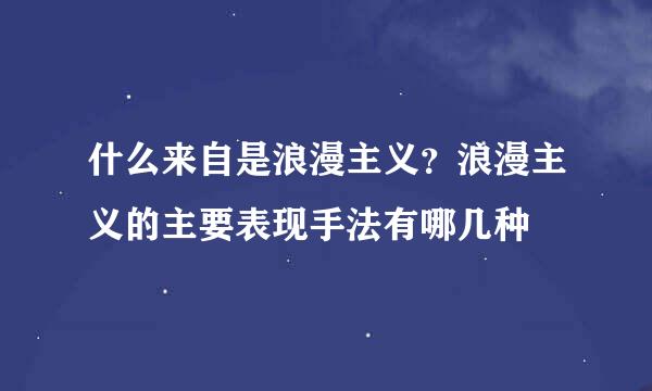 什么来自是浪漫主义？浪漫主义的主要表现手法有哪几种