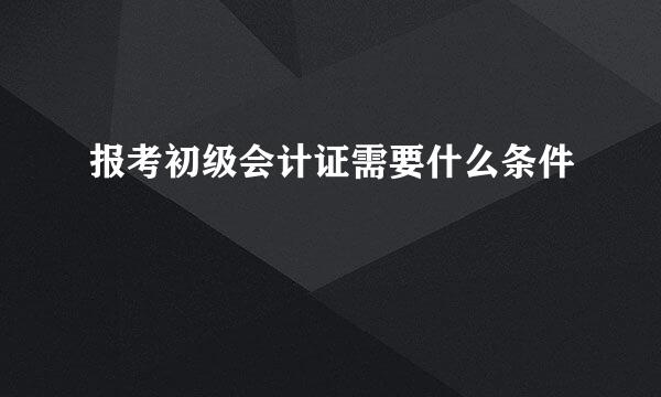 报考初级会计证需要什么条件