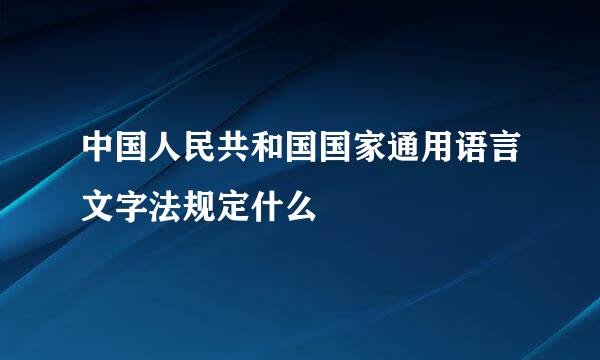 中国人民共和国国家通用语言文字法规定什么