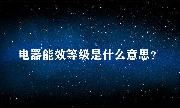 电器能效等级是什么意思？