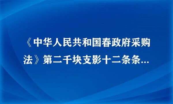 《中华人民共和国春政府采购法》第二千块支影十二条条规定怎么写？