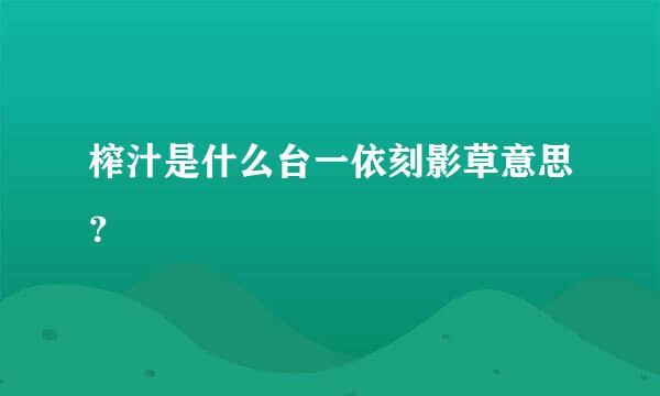 榨汁是什么台一依刻影草意思？