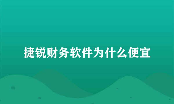 捷锐财务软件为什么便宜