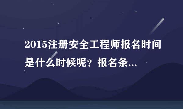 2015注册安全工程师报名时间是什么时候呢？报名条件有哪些？