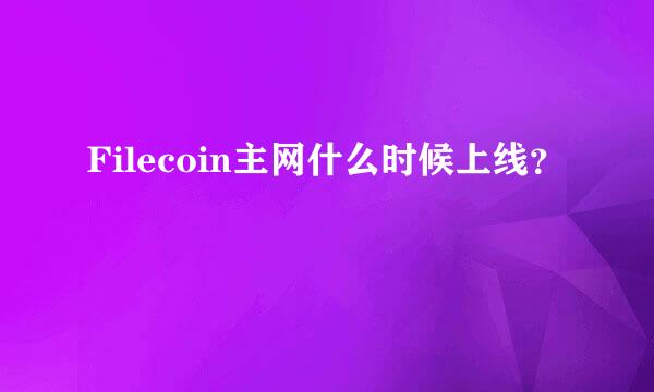 Filecoin主网什么时候上线？