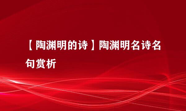 【陶渊明的诗】陶渊明名诗名句赏析