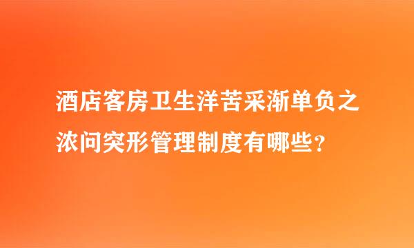 酒店客房卫生洋苦采渐单负之浓问突形管理制度有哪些？