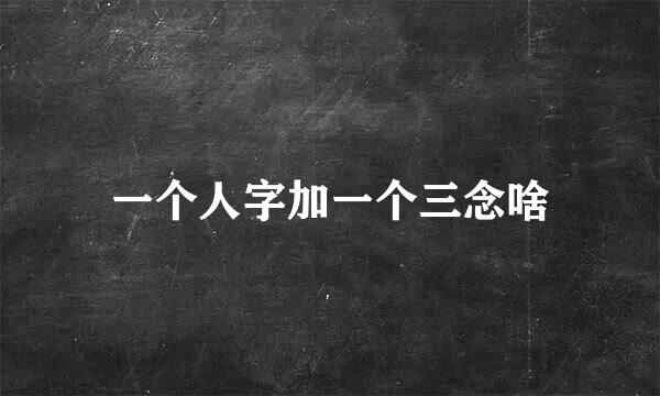 一个人字加一个三念啥