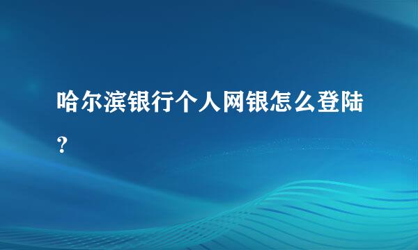 哈尔滨银行个人网银怎么登陆？