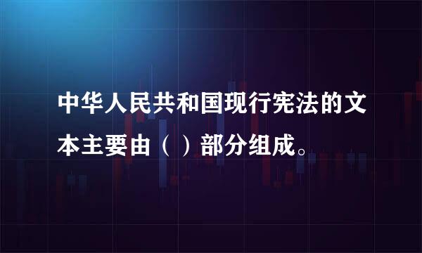 中华人民共和国现行宪法的文本主要由（）部分组成。