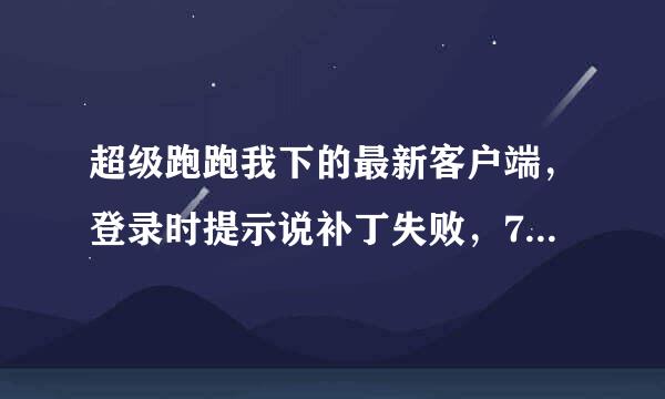 超级跑跑我下的最新客户端，登录时提示说补丁失败，7.1.9 HTTP/1.1 302 Found 谁孔居笑样罪应政能帮我解决下，之前还能玩